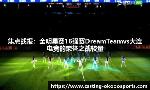 焦点战报：全明星赛16强赛DreamTeamvs大连电竞的荣誉之战较量